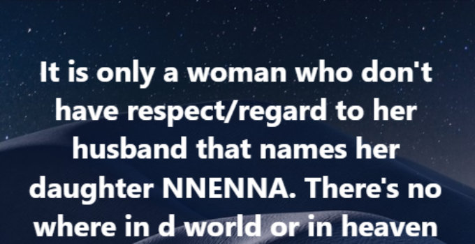 Nigerian Man Claims Only Women Who Disrespect Their Husbands Name Their Daughters Nnenna